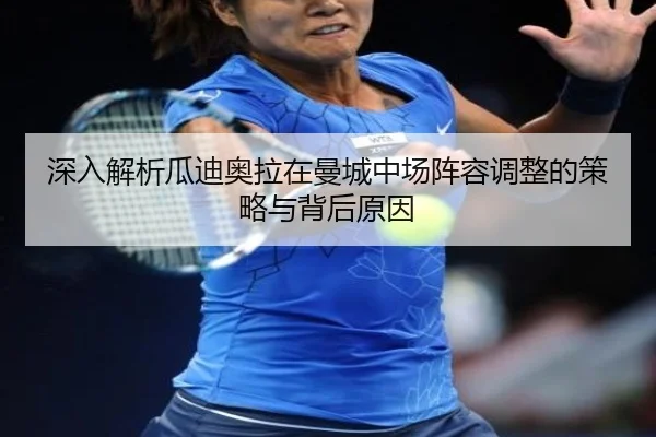 深入解析瓜迪奥拉在曼城中场阵容调整的策略与背后原因