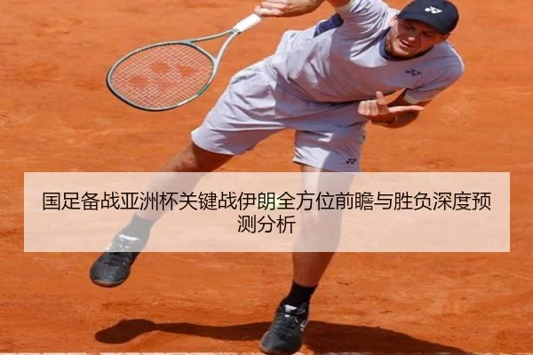 国足备战亚洲杯关键战伊朗全方位前瞻与胜负深度预测分析
